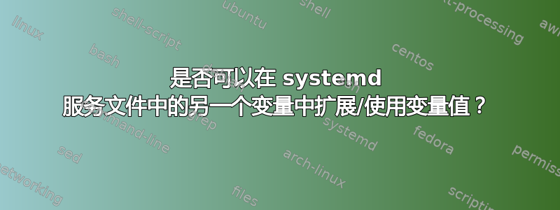 是否可以在 systemd 服务文件中的另一个变量中扩展/使用变量值？