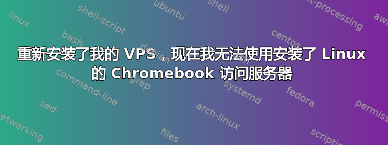 重新安装了我的 VPS，现在我无法使用安装了 Linux 的 Chromebook 访问服务器