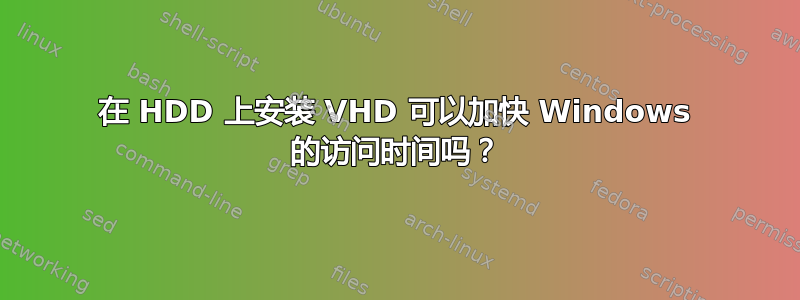 在 HDD 上安装 VHD 可以加快 Windows 的访问时间吗？