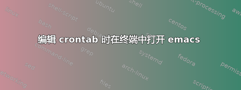 编辑 crontab 时在终端中打开 emacs