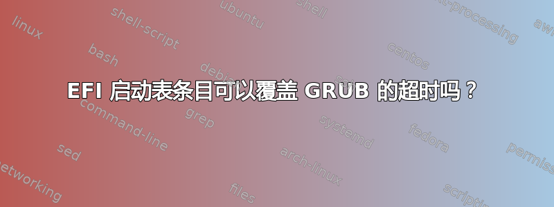 EFI 启动表条目可以覆盖 GRUB 的超时吗？