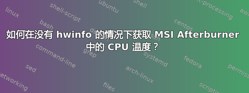 如何在没有 hwinfo 的情况下获取 MSI Afterburner 中的 CPU 温度？