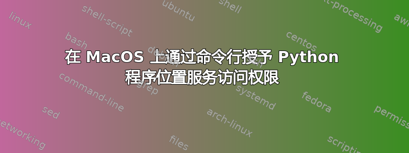 在 MacOS 上通过命令行授予 Python 程序位置服务访问权限