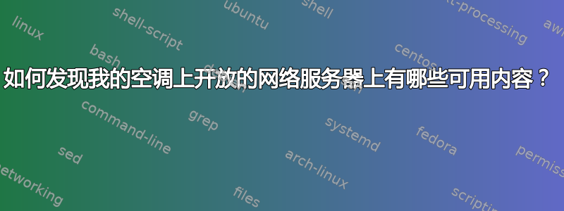 如何发现我的空调上开放的网络服务器上有哪些可用内容？ 