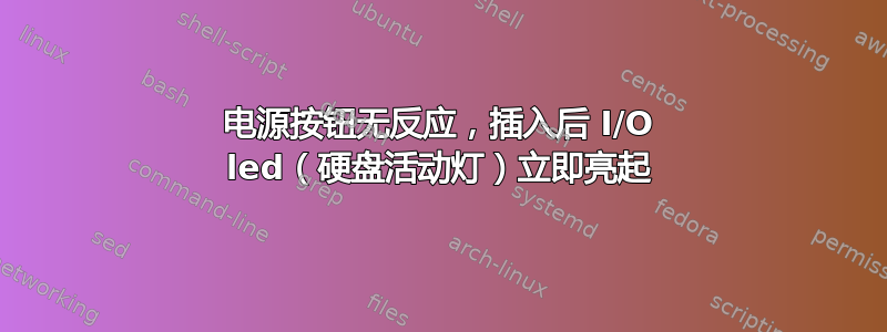 电源按钮无反应，插入后 I/O led（硬盘活动灯）立即亮起