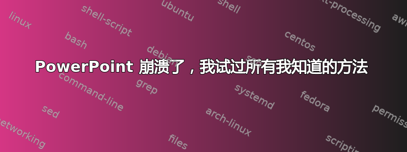 PowerPoint 崩溃了，我试过所有我知道的方法