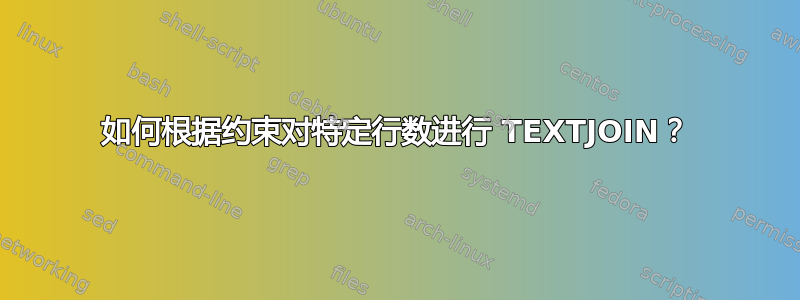 如何根据约束对特定行数进行 TEXTJOIN？