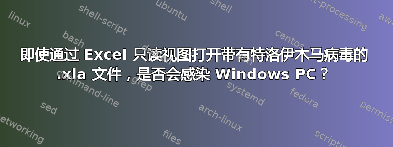 即使通过 Excel 只读视图打开带有特洛伊木马病毒的 .xla 文件，是否会感染 Windows PC？