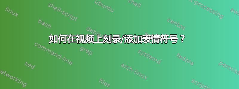 如何在视频上刻录/添加表情符号？