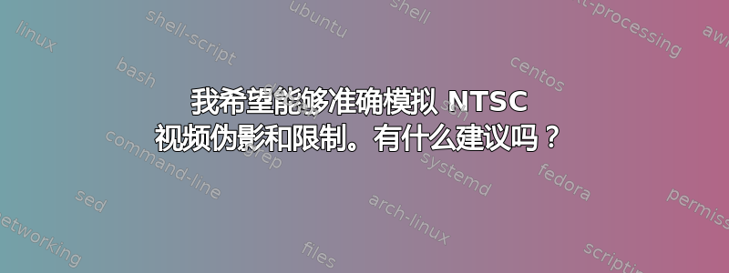 我希望能够准确模拟 NTSC 视频伪影和限制。有什么建议吗？