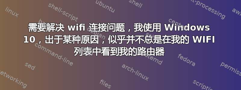 需要解决 wifi 连接问题，我使用 Windows 10，出于某种原因，似乎并不总是在我的 WIFI 列表中看到我的路由器