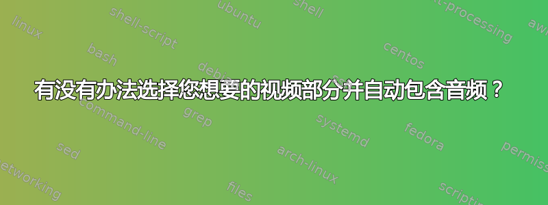 有没有办法选择您想要的视频部分并自动包含音频？