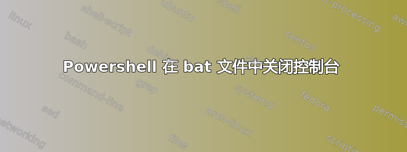 Powershell 在 bat 文件中关闭控制台