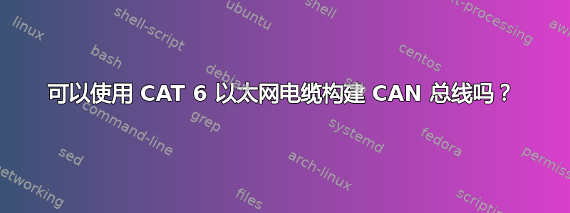 可以使用 CAT 6 以太网电缆构建 CAN 总线吗？