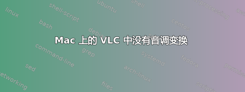 Mac 上的 VLC 中没有音调变换