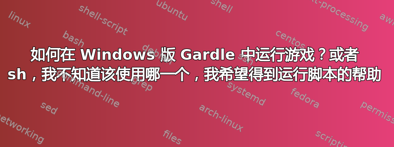 如何在 Windows 版 Gardle 中运行游戏？或者 sh，我不知道该使用哪一个，我希望得到运行脚本的帮助