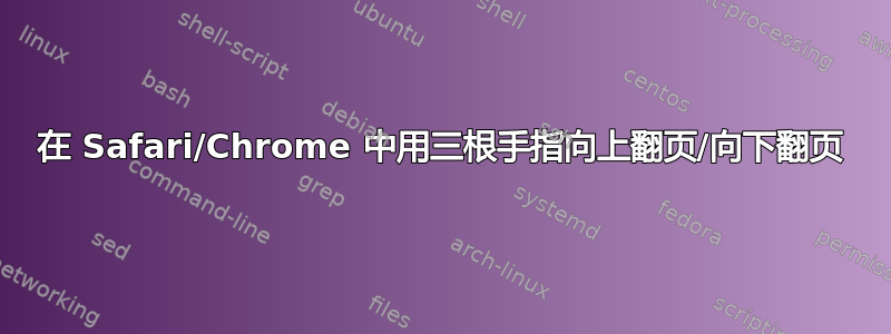 在 Safari/Chrome 中用三根手指向上翻页/向下翻页