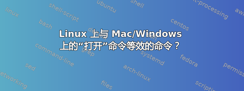 Linux 上与 Mac/Windows 上的“打开”命令等效的命令？