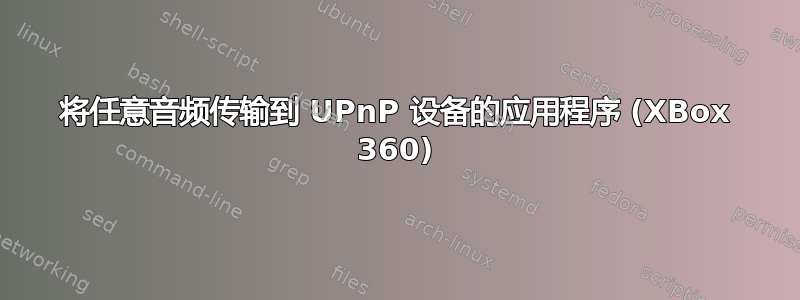 将任意音频传输到 UPnP 设备的应用程序 (XBox 360)