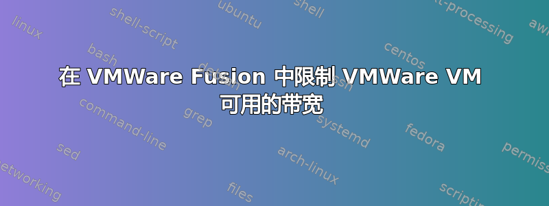 在 VMWare Fusion 中限制 VMWare VM 可用的带宽