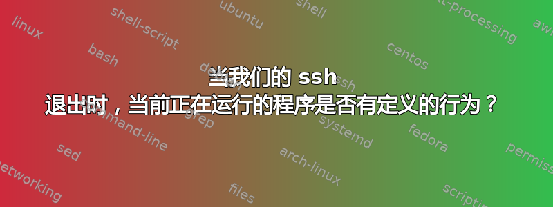 当我们的 ssh 退出时，当前正在运行的程序是否有定义的行为？