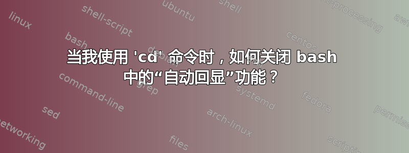 当我使用 'cd' 命令时，如何关闭 bash 中的“自动回显”功能？