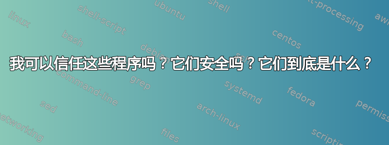 我可以信任这些程序吗？它们安全吗？它们到底是什么？