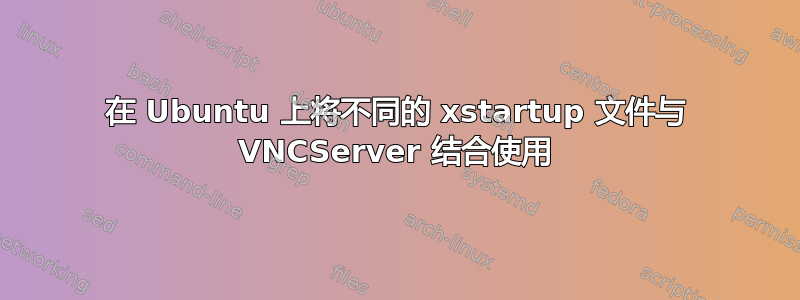 在 Ubuntu 上将不同的 xstartup 文件与 VNCServer 结合使用