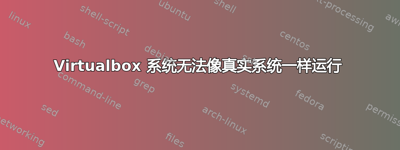 Virtualbox 系统无法像真实系统一样运行