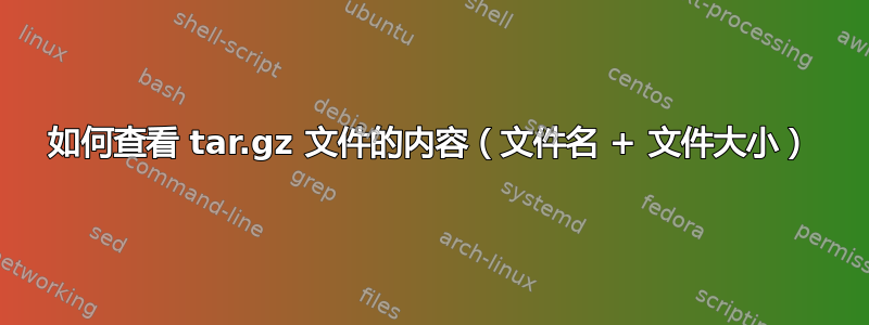 如何查看 tar.gz 文件的内容（文件名 + 文件大小）