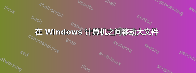 在 Windows 计算机之间移动大文件