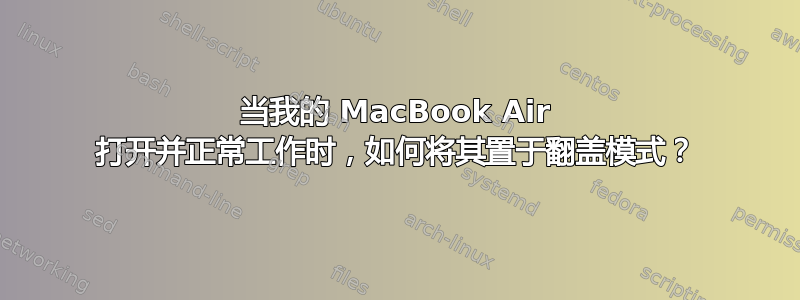 当我的 MacBook Air 打开并正常工作时，如何将其置于翻盖模式？