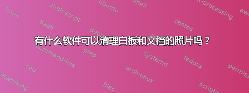 有什么软件可以清理白板和文档的照片吗？