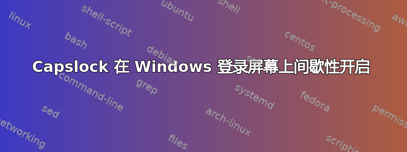 Capslock 在 Windows 登录屏幕上间歇性开启