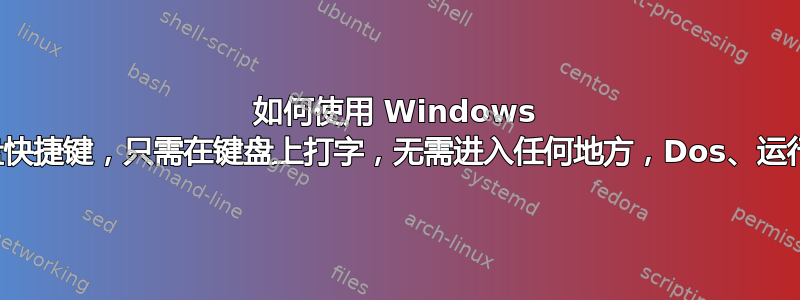 如何使用 Windows 键盘快捷键，只需在键盘上打字，无需进入任何地方，Dos、运行等