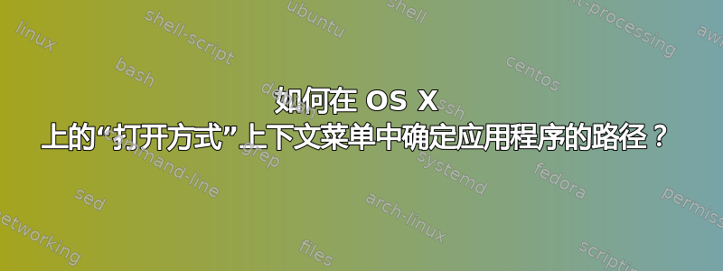 如何在 OS X 上的“打开方式”上下文菜单中确定应用程序的路径？