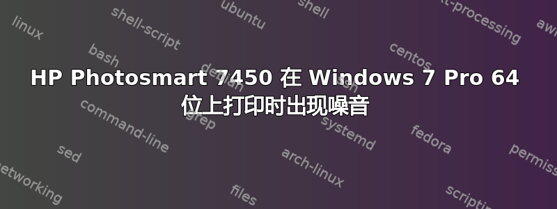 HP Photosmart 7450 在 Windows 7 Pro 64 位上打印时出现噪音