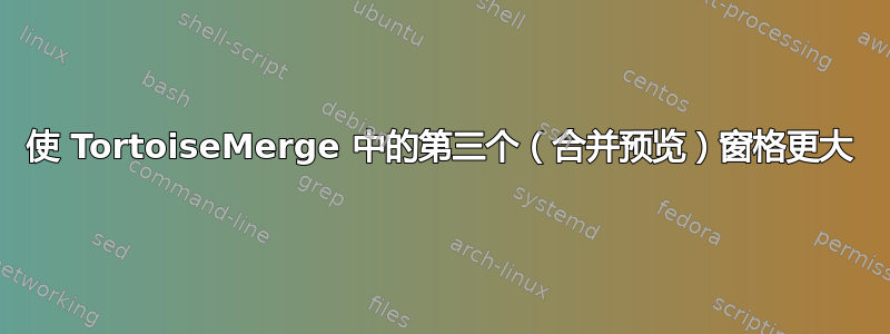 使 TortoiseMerge 中的第三个（合并预览）窗格更大