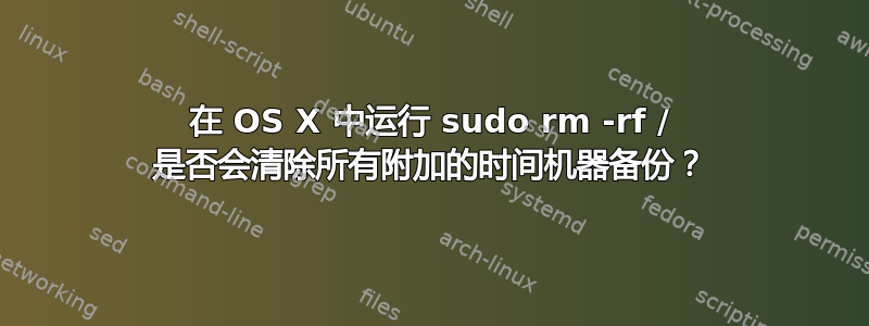 在 OS X 中运行 sudo rm -rf / 是否会清除所有附加的时间机器备份？