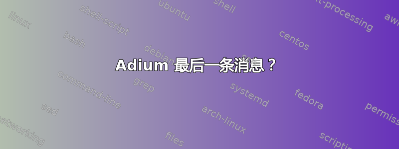 Adium 最后一条消息？