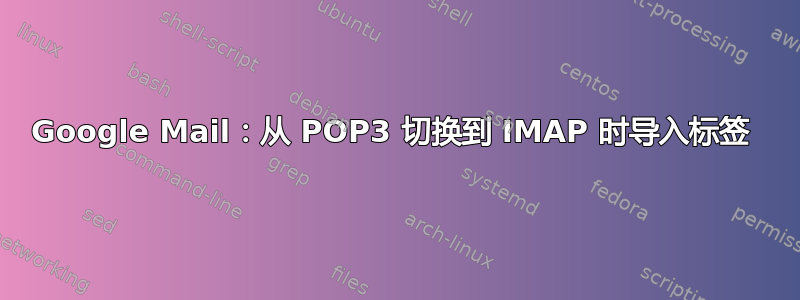 Google Mail：从 POP3 切换到 IMAP 时导入标签 