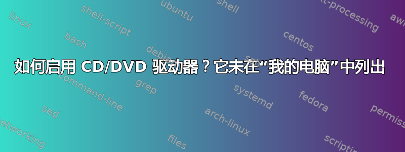 如何启用 CD/DVD 驱动器？它未在“我的电脑”中列出