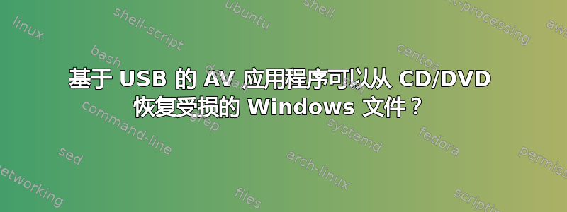 基于 USB 的 AV 应用程序可以从 CD/DVD 恢复受损的 Windows 文件？