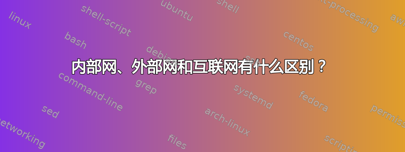 内部网、外部网和互联网有什么区别？