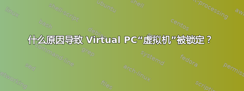 什么原因导致 Virtual PC“虚拟机”被锁定？