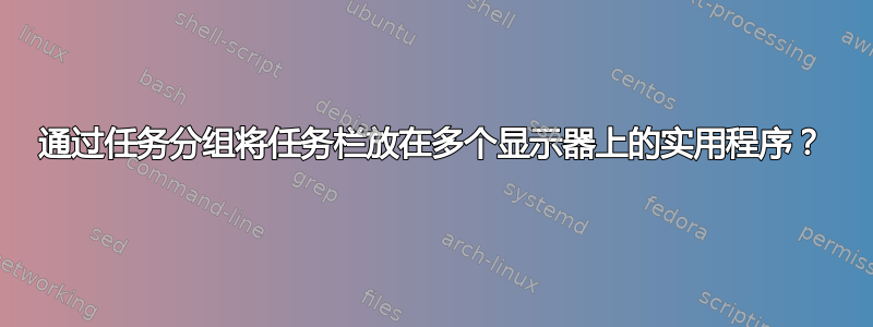 通过任务分组将任务栏放在多个显示器上的实用程序？