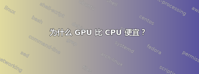 为什么 GPU 比 CPU 便宜？