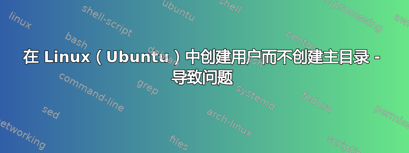 在 Linux（Ubuntu）中创建用户而不创建主目录 - 导致问题