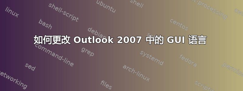 如何更改 Outlook 2007 中的 GUI 语言