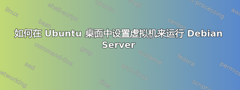 如何在 Ubuntu 桌面中设置虚拟机来运行 Debian Server